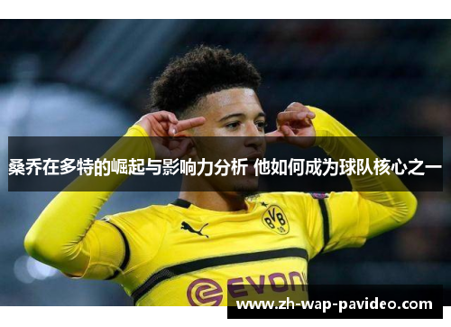 桑乔在多特的崛起与影响力分析 他如何成为球队核心之一