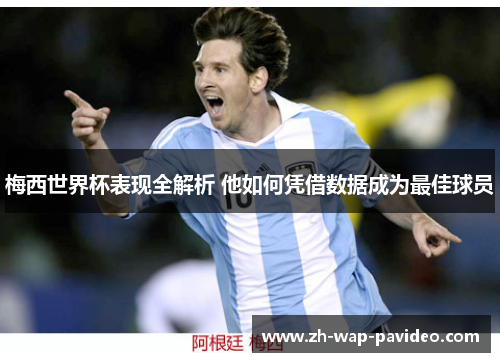 梅西世界杯表现全解析 他如何凭借数据成为最佳球员