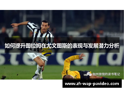 如何提升图拉姆在尤文图斯的表现与发展潜力分析