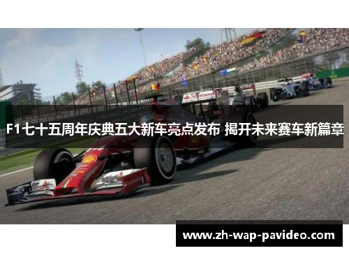 F1七十五周年庆典五大新车亮点发布 揭开未来赛车新篇章