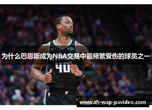 为什么巴恩斯成为NBA交易中最频繁受伤的球员之一