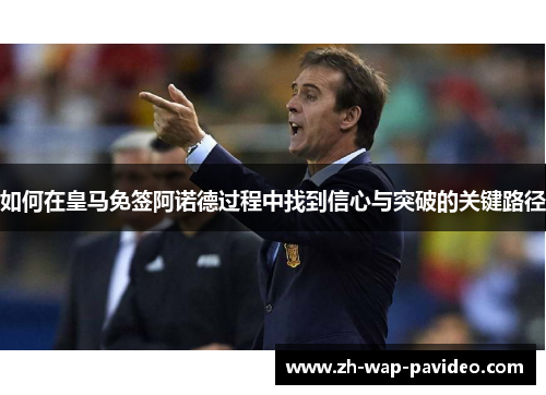 如何在皇马免签阿诺德过程中找到信心与突破的关键路径