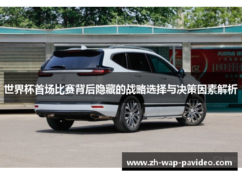 世界杯首场比赛背后隐藏的战略选择与决策因素解析