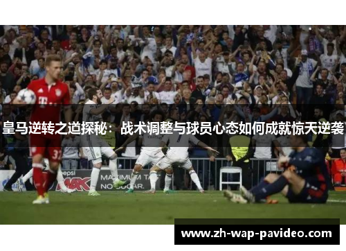 皇马逆转之道探秘：战术调整与球员心态如何成就惊天逆袭