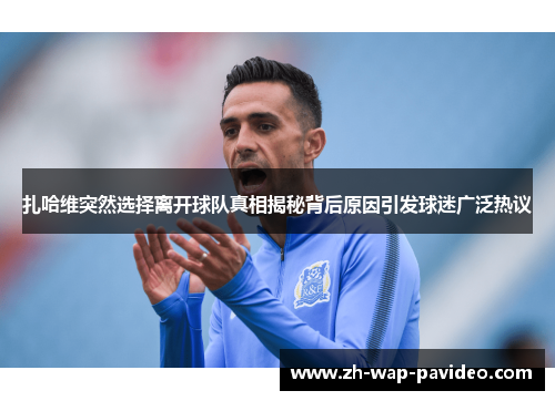 扎哈维突然选择离开球队真相揭秘背后原因引发球迷广泛热议