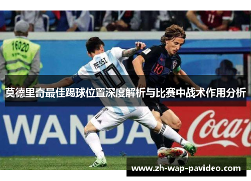 莫德里奇最佳踢球位置深度解析与比赛中战术作用分析