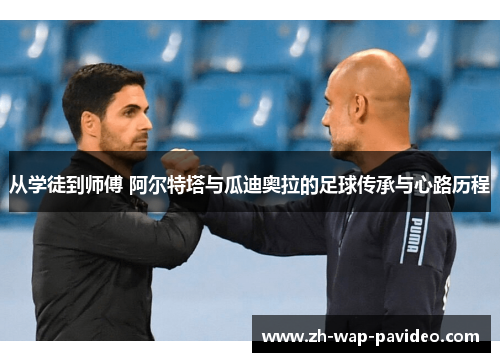 从学徒到师傅 阿尔特塔与瓜迪奥拉的足球传承与心路历程