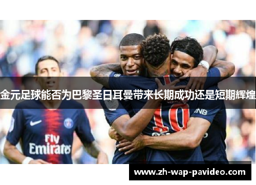 金元足球能否为巴黎圣日耳曼带来长期成功还是短期辉煌