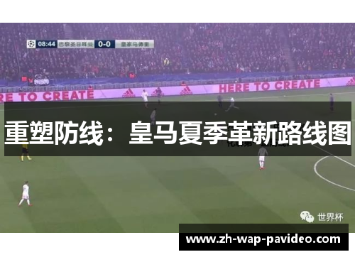重塑防线:皇马夏季革新路线图 重塑防线:皇马夏季革新路线图