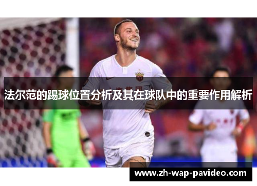法尔范的踢球位置分析及其在球队中的重要作用解析