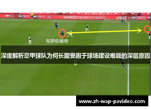 深度解析意甲球队为何长期受困于球场建设难题的深层原因 深度解析意甲球队为何长期受困于球场建设难题的深层原因