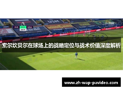 索尔坎贝尔在球场上的战略定位与战术价值深度解析 索尔坎贝尔在球场上的战略定位与战术价值深度解析