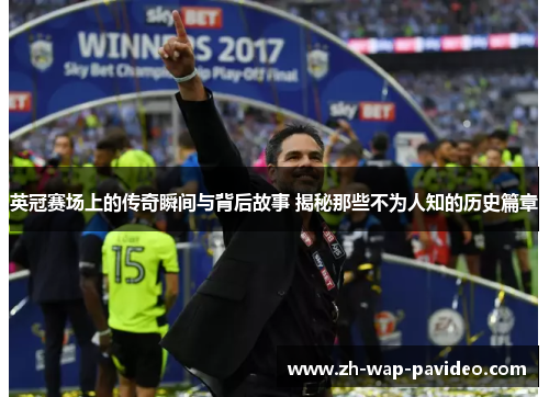 英冠赛场上的传奇瞬间与背后故事 揭秘那些不为人知的历史篇章 英冠赛场上的传奇瞬间与背后故事 揭秘那些不为人知的历史篇章