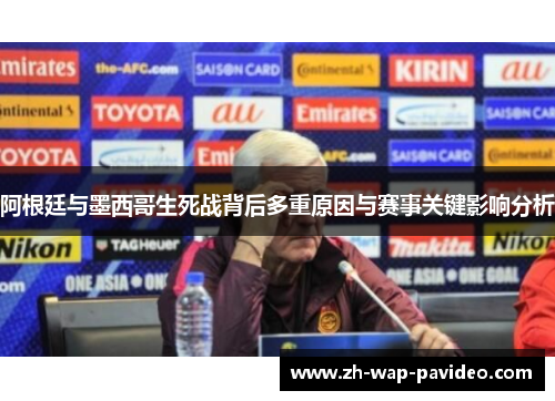 阿根廷与墨西哥生死战背后多重原因与赛事关键影响分析