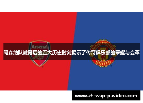 阿森纳队徽背后的五大历史时刻揭示了传奇俱乐部的荣耀与变革