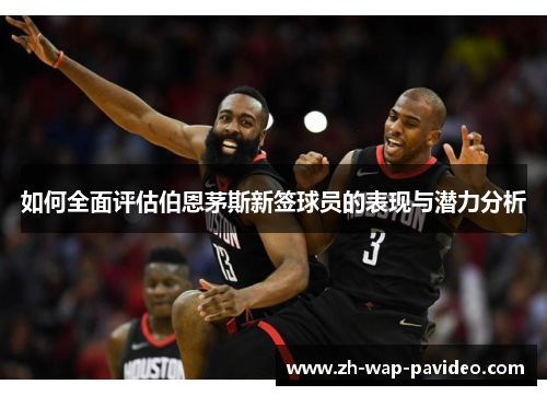 如何全面评估伯恩茅斯新签球员的表现与潜力分析 如何全面评估伯恩茅斯新签球员的表现与潜力分析