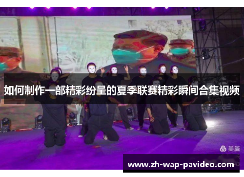如何制作一部精彩纷呈的夏季联赛精彩瞬间合集视频 如何制作一部精彩纷呈的夏季联赛精彩瞬间合集视频