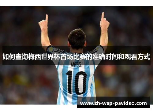 如何查询梅西世界杯首场比赛的准确时间和观看方式 如何查询梅西世界杯首场比赛的准确时间和观看方式