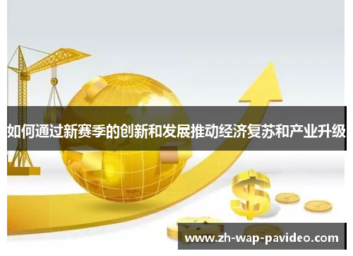 如何通过新赛季的创新和发展推动经济复苏和产业升级 如何通过新赛季的创新和发展推动经济复苏和产业升级