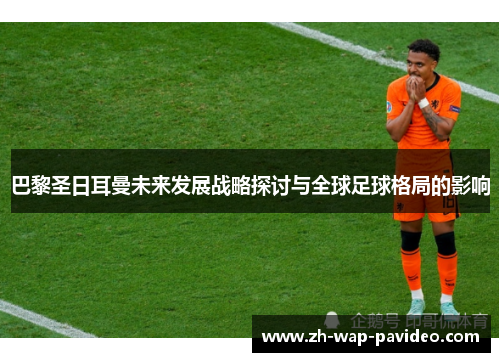 巴黎圣日耳曼未来发展战略探讨与全球足球格局的影响