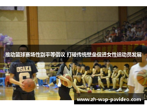 推动篮球赛场性别平等倡议 打破传统壁垒促进女性运动员发展