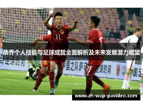 桑乔个人技能与足球成就全面解析及未来发展潜力展望