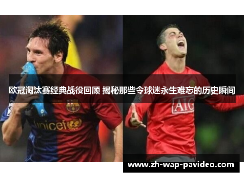 欧冠淘汰赛经典战役回顾 揭秘那些令球迷永生难忘的历史瞬间