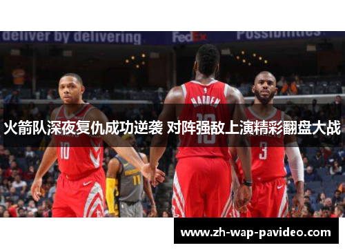 火箭队深夜复仇成功逆袭 对阵强敌上演精彩翻盘大战 火箭队深夜复仇成功逆袭 对阵强敌上演精彩翻盘大战