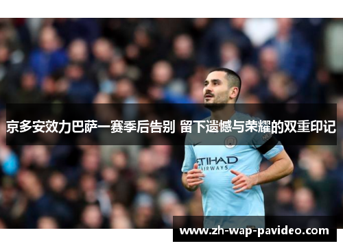 京多安效力巴萨一赛季后告别 留下遗憾与荣耀的双重印记