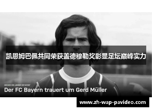 凯恩姆巴佩共同荣获盖德穆勒奖彰显足坛巅峰实力 凯恩姆巴佩共同荣获盖德穆勒奖彰显足坛巅峰实力