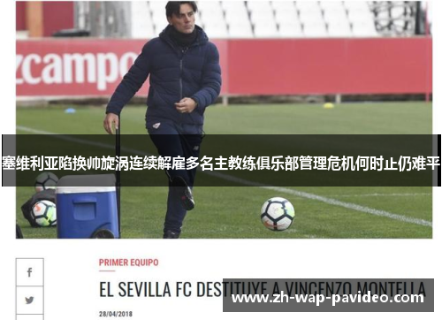 塞维利亚陷换帅旋涡连续解雇多名主教练俱乐部管理危机何时止仍难平