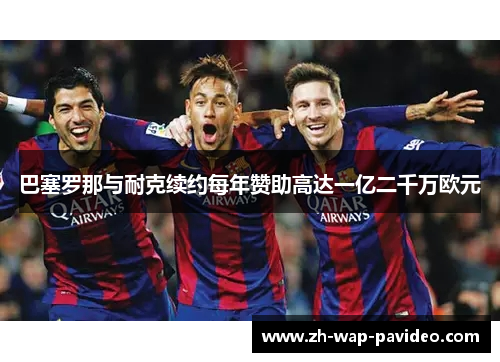 巴塞罗那与耐克续约每年赞助高达一亿二千万欧元 巴塞罗那与耐克续约每年赞助高达一亿二千万欧元