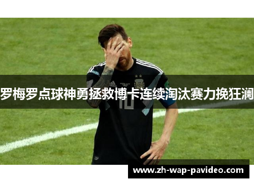 罗梅罗点球神勇拯救博卡连续淘汰赛力挽狂澜 罗梅罗点球神勇拯救博卡连续淘汰赛力挽狂澜