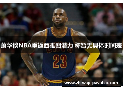 萧华谈NBA重返西雅图潜力 称暂无具体时间表