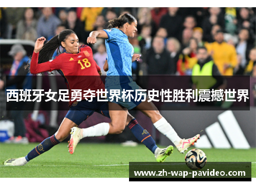 西班牙女足勇夺世界杯历史性胜利震撼世界