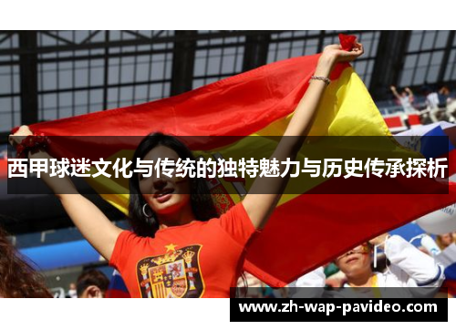 西甲球迷文化与传统的独特魅力与历史传承探析