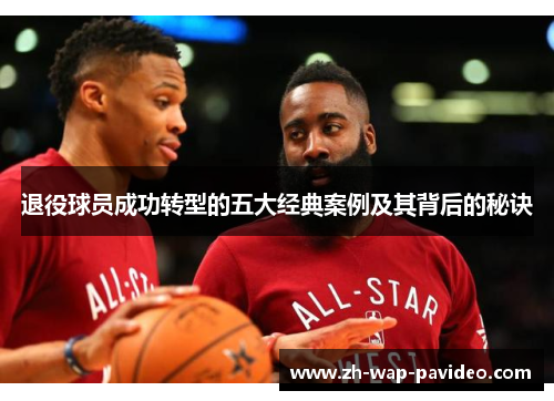 退役球员成功转型的五大经典案例及其背后的秘诀