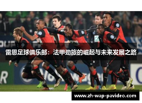 雷恩足球俱乐部：法甲劲旅的崛起与未来发展之路