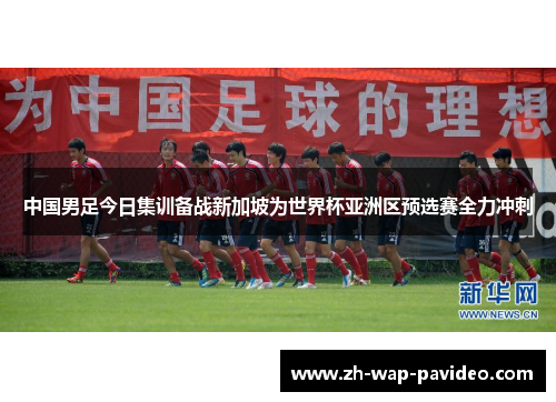 中国男足今日集训备战新加坡为世界杯亚洲区预选赛全力冲刺 中国男足今日集训备战新加坡为世界杯亚洲区预选赛全力冲刺