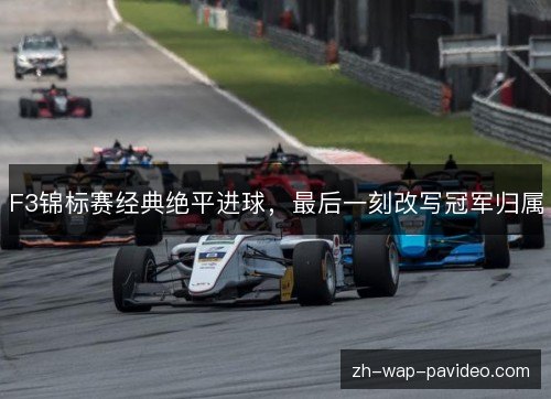 F3锦标赛经典绝平进球,最后一刻改写冠军归属 F3锦标赛经典绝平进球,最后一刻改写冠军归属