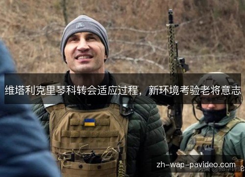 维塔利克里琴科转会适应过程,新环境考验老将意志 维塔利克里琴科转会适应过程,新环境考验老将意志