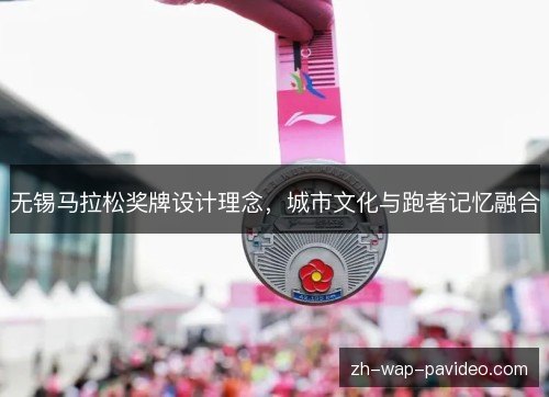 无锡马拉松奖牌设计理念，城市文化与跑者记忆融合
