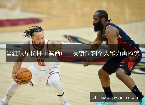 当红球星拉杆上篮命中，关键时刻个人能力再抢镜