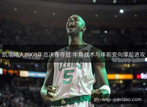 凯尔特人2008年总决赛夺冠 牛角战术与体前变向撑起进攻 凯尔特人2008年总决赛夺冠 牛角战术与体前变向撑起进攻